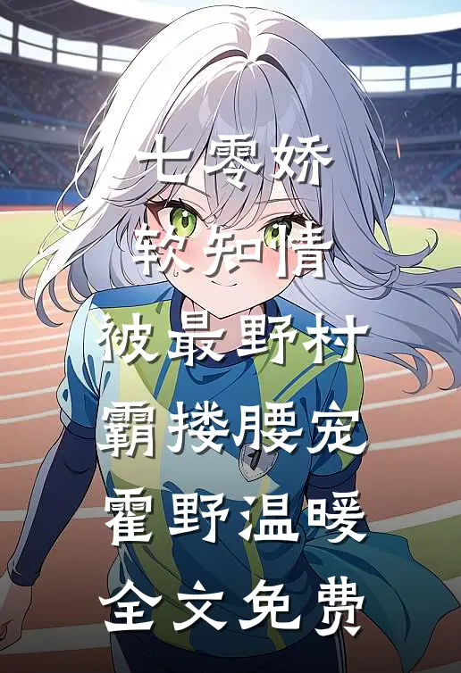 七零娇软知情，被最野村霸搂腰宠霍野温暖全文免费