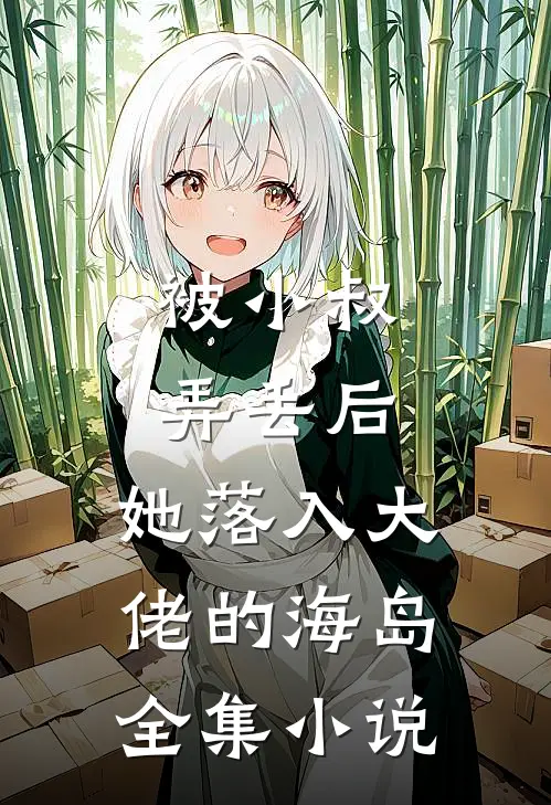 被小叔弄丢后，她落入大佬的海岛全集小说