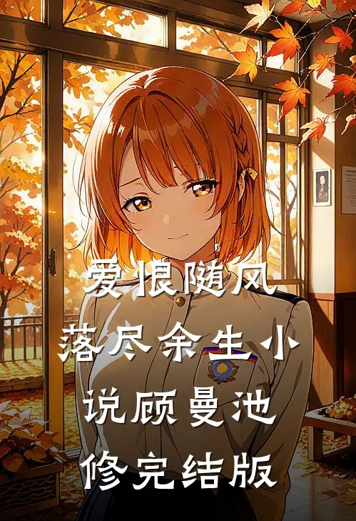 爱恨随风，落尽余生小说顾曼池修完结版
