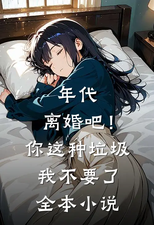 年代：离婚吧！你这种垃圾我不要了全本小说