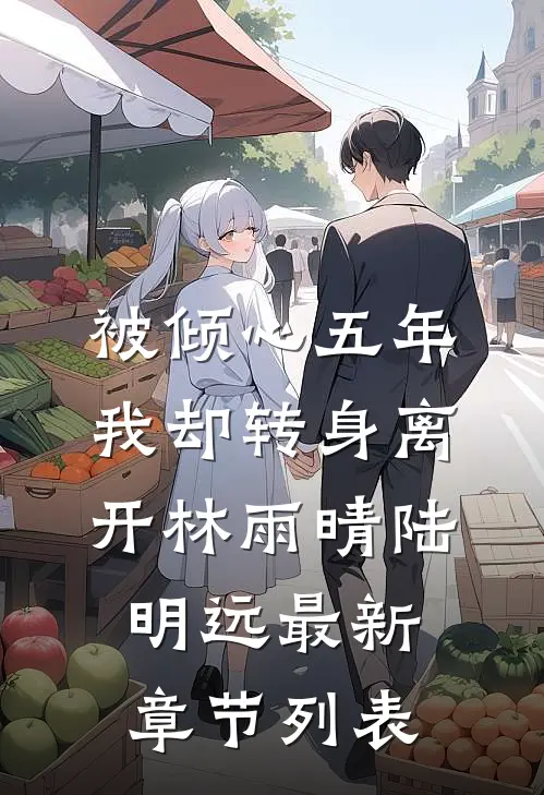 被倾心五年，我却转身离开林雨晴陆明远最新章节列表
