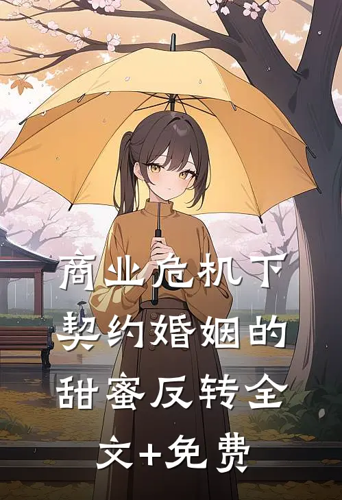 商业危机下，契约婚姻的甜蜜反转全文+免费