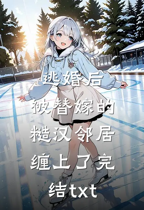 逃婚后，被替嫁的糙汉邻居缠上了完结txt
