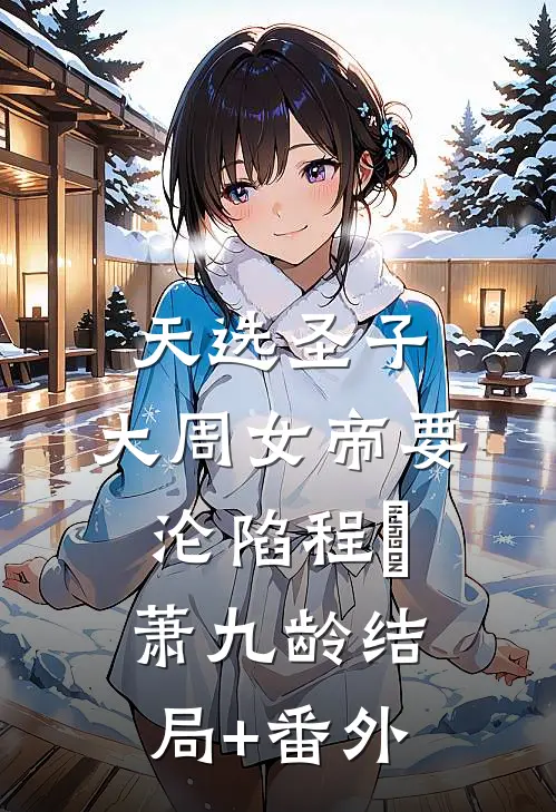 天选圣子，大周女帝要沦陷程彧萧九龄结局+番外