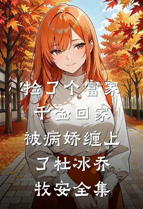 捡了个富家千金回家，被病娇缠上了杜冰乔牧安全集