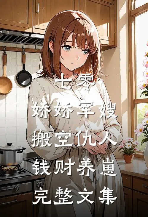 七零：娇娇军嫂搬空仇人钱财养崽完整文集