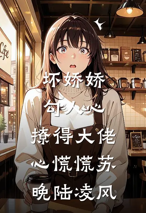 坏娇娇勾人心，撩得大佬心慌慌苏晚陆凌风