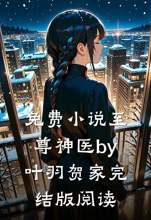 免费小说至尊神医by叶羽贺家完结版阅读