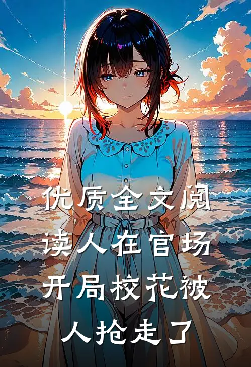 优质全文阅读人在官场，开局校花被人抢走了