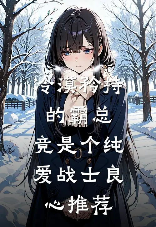 冷漠矜持的霸总，竟是个纯爱战士良心推荐