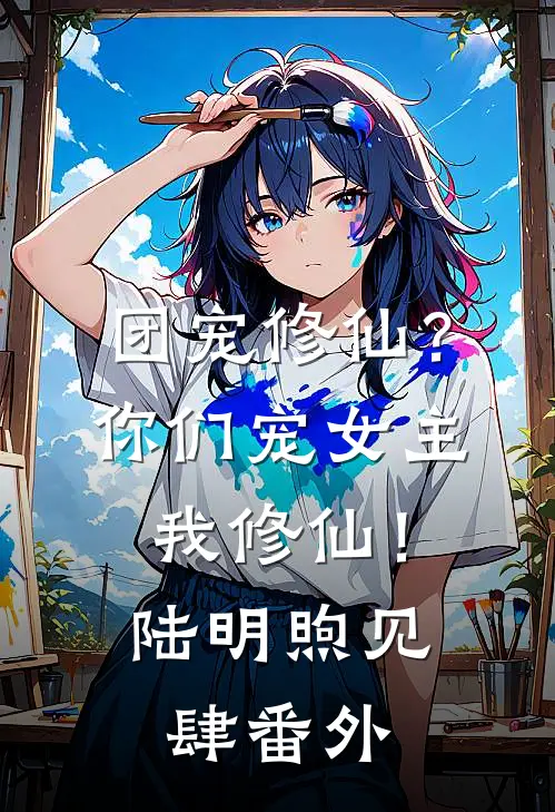 团宠修仙？你们宠女主，我修仙！陆明煦见肆番外