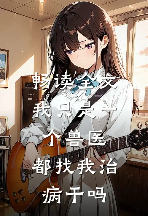 畅读全文我只是一个兽医，都找我治病干吗