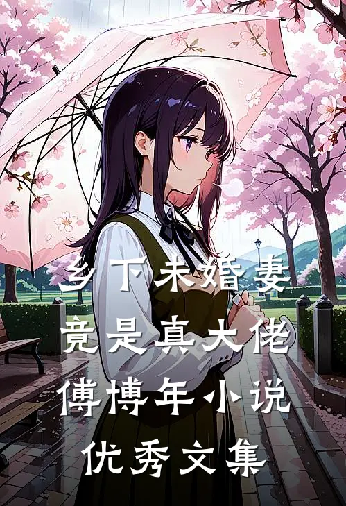 乡下未婚妻竟是真大佬傅博年优秀文集免费阅读