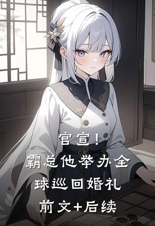 官宣！霸总他举办全球巡回婚礼前文+后续