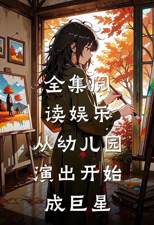 全集阅读娱乐：从幼儿园演出开始成巨星
