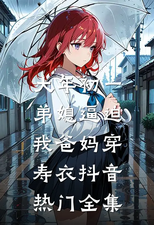 大年初一，弟媳逼迫我爸妈穿寿衣抖音热门 全集