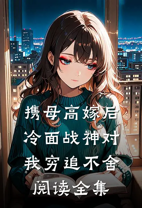携母高嫁后，冷面战神对我穷追不舍阅读全集