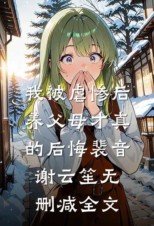我被虐惨后，养父母才真的后悔裴音谢云笙无删减全文