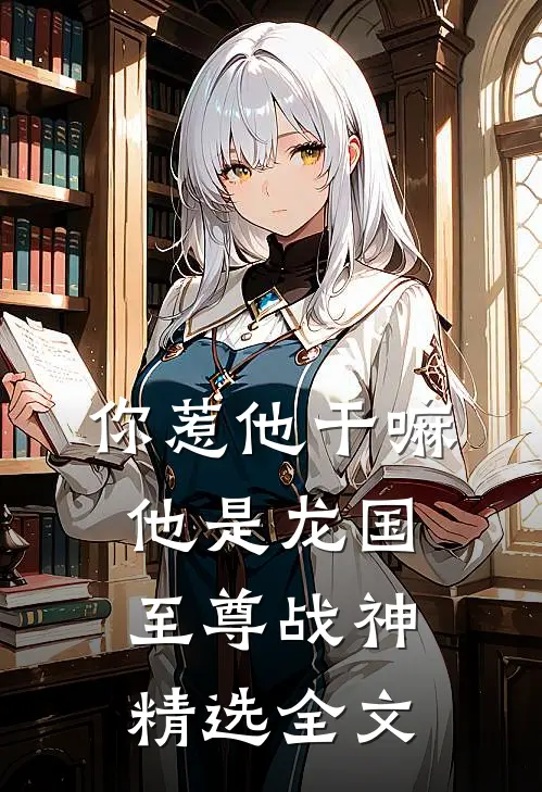 你惹他干嘛，他是龙国至尊战神精选全文