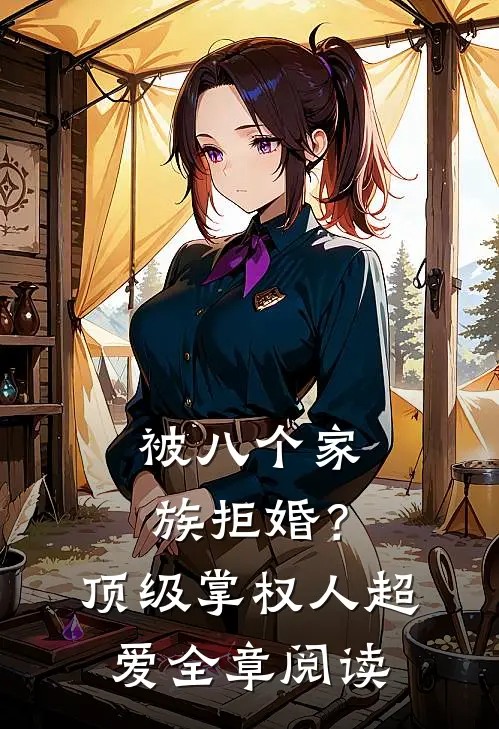 被八个家族拒婚？顶级掌权人超爱全章阅读