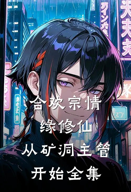 合欢宗情缘修仙，从矿洞主管开始全集