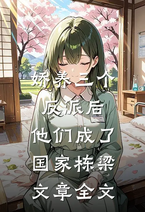 娇养三个反派后，他们成了国家栋梁文章全文