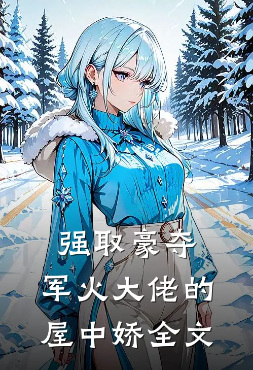 强取豪夺：军火大佬的屋中娇全文