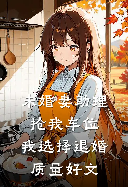 未婚妻助理抢我车位，我选择退婚质量好文