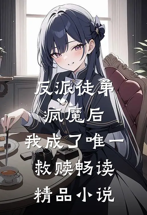 反派徒弟疯魔后,我成了唯一救赎畅读精品免费阅读