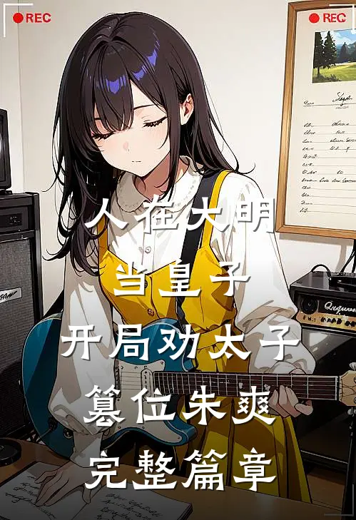 人在大明当皇子,开局劝太子篡位朱爽完整篇章