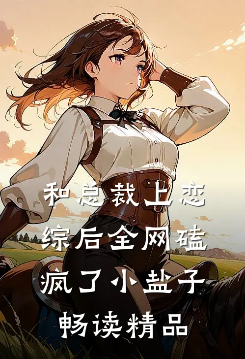 和总裁上恋综后全网磕疯了小盐子畅读精品