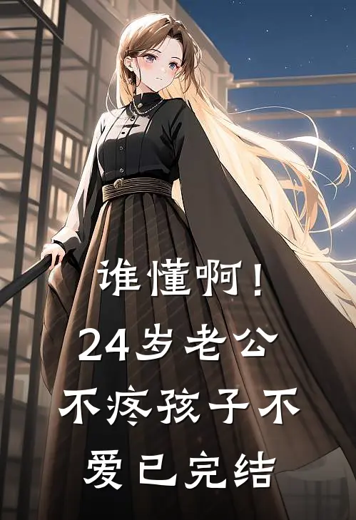 谁懂啊！24岁老公不疼孩子不爱已完结