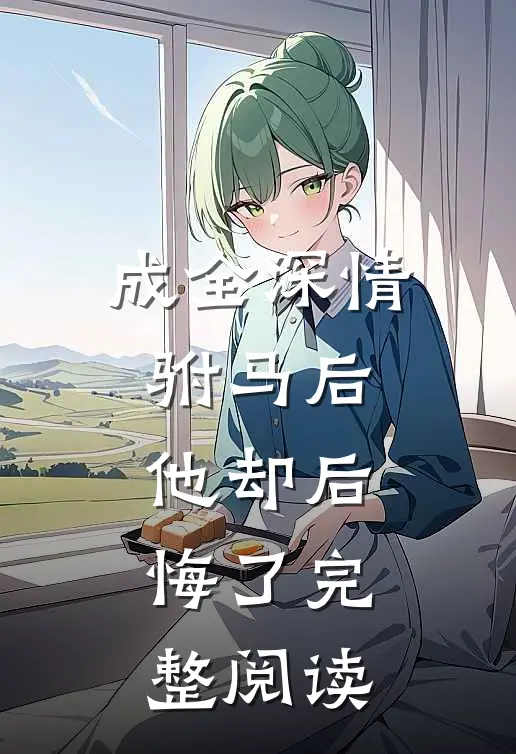 成全深情驸马后，他却后悔了完整阅读
