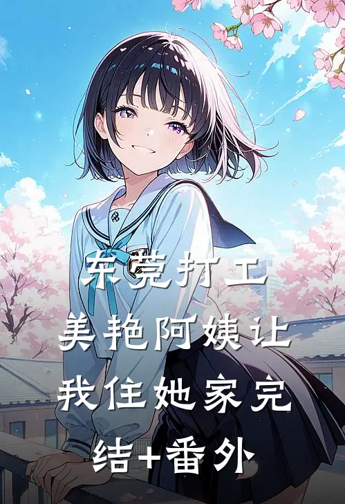 东莞打工，美艳阿姨让我住她家完结+番外