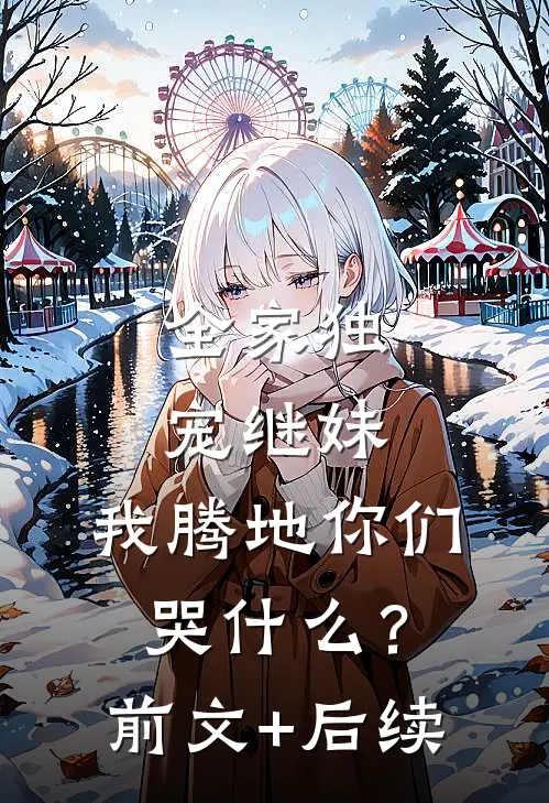 全家独宠继妹，我腾地你们哭什么？前文+后续