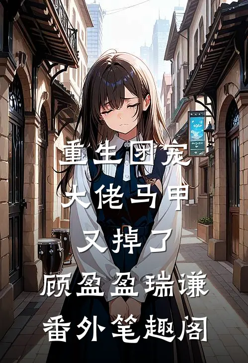 重生团宠：大佬马甲又掉了：顾盈盈瑞谦番外笔趣阁