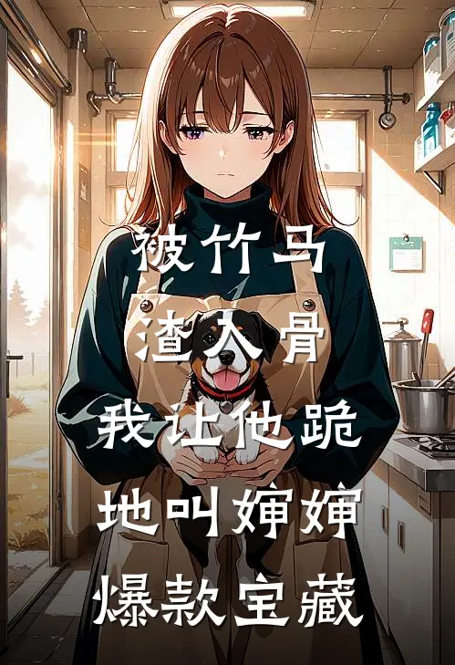 被竹马渣入骨，我让他跪地叫婶婶爆款宝藏