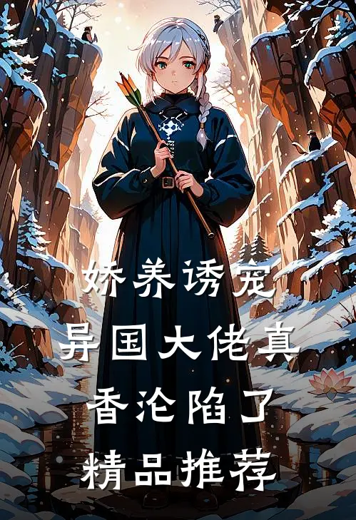 娇养诱宠，异国大佬真香沦陷了精品推荐