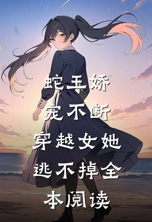 蛇王娇宠不断,穿越女她逃不掉全本阅读免费