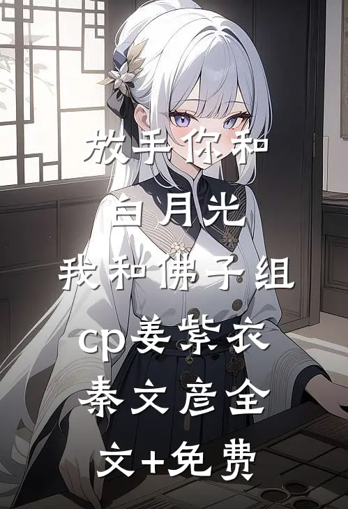 放手你和白月光，我和佛子组cp姜紫衣秦文彦全文+免费