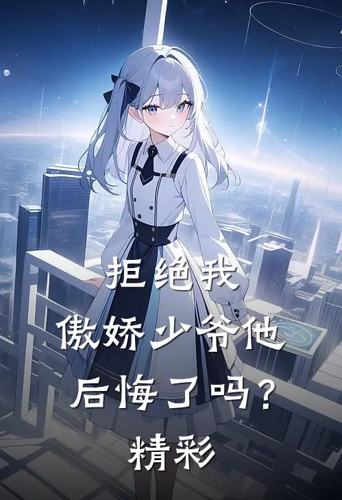 拒绝我,傲娇少爷他后悔了吗?精彩章节