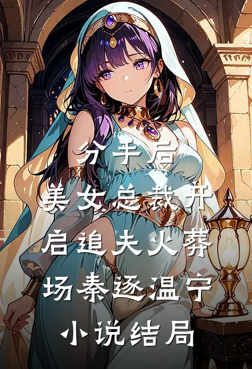 分手后，美女总裁开启追夫火葬场秦逐温宁小说结局