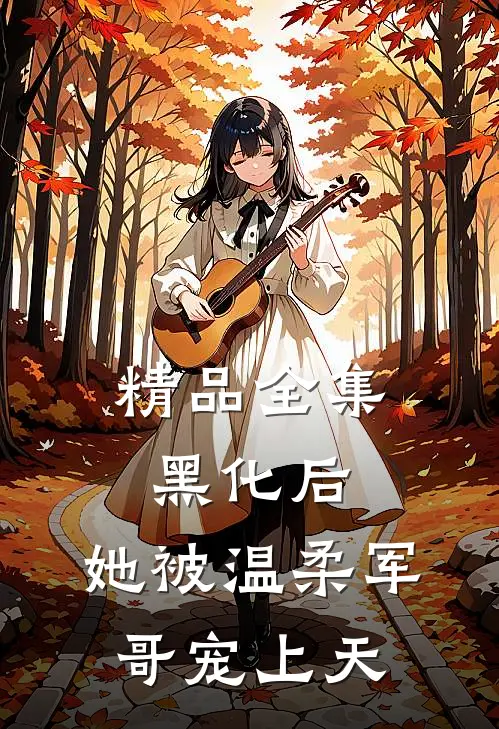 精品全集黑化后，她被温柔军哥宠上天
