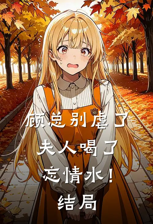 顾总别虐了,夫人喝了忘情水!结局是