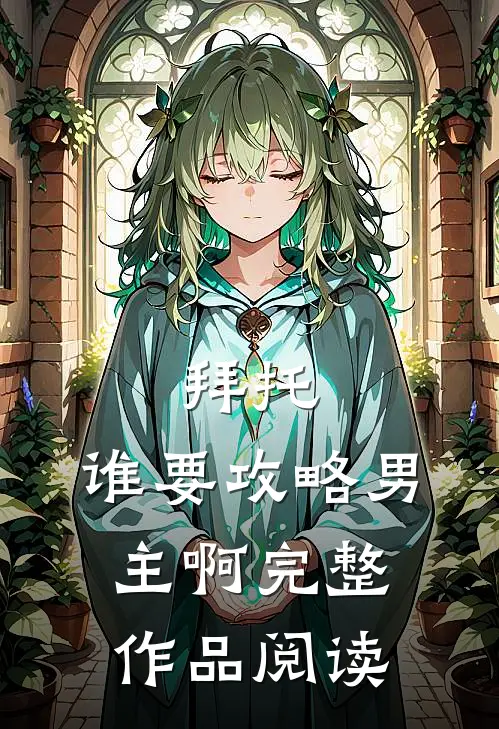 拜托,谁要攻略男主啊完整作品阅读