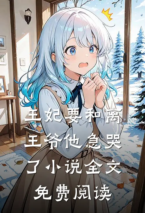 王妃要和离，王爷他急哭了小说全文免费阅读
