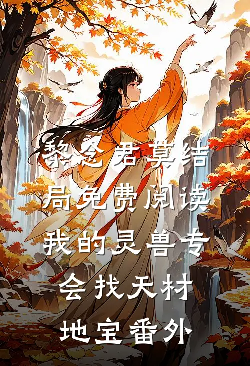 黎念君莫结局免费阅读我的灵兽专会找天材地宝番外