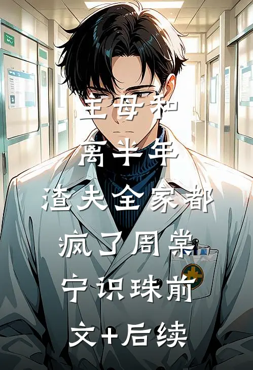 主母和离半年，渣夫全家都疯了周棠宁识珠前文+后续