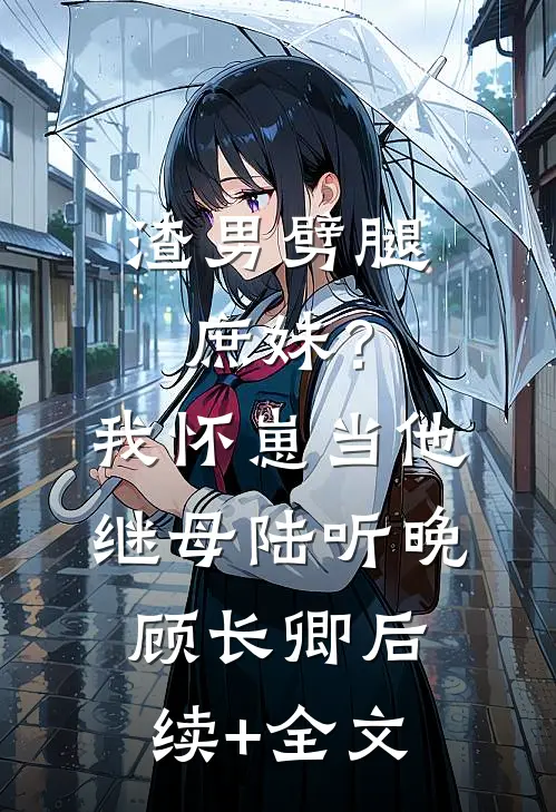 渣男劈腿庶妹？我怀崽当他继母陆听晚顾长卿后续+全文