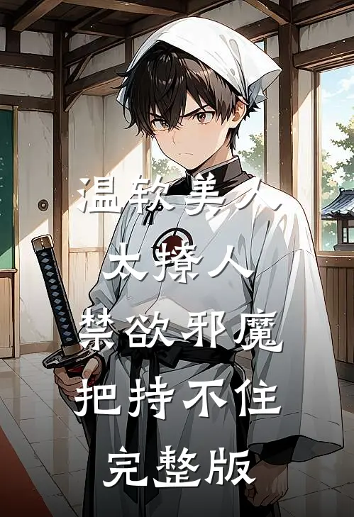 温软美人太撩人，禁欲邪魔把持不住完整版